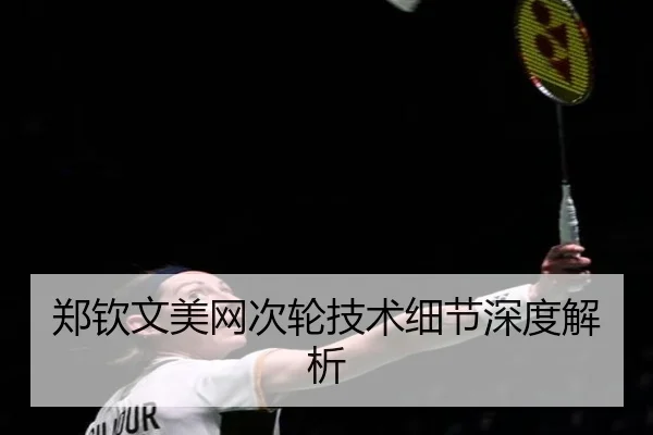 郑钦文美网次轮技术细节深度解析