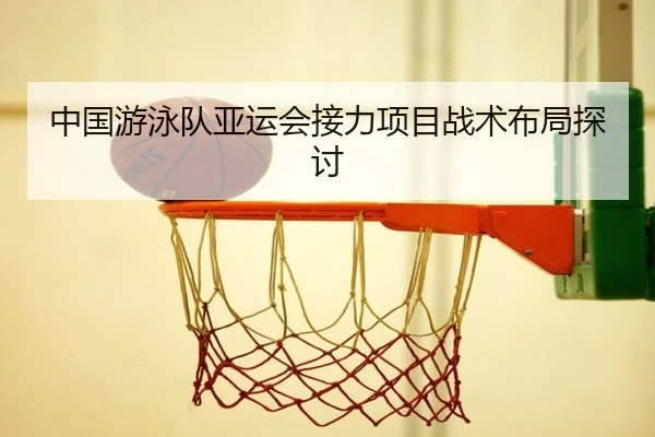 中国游泳队亚运会接力项目战术布局探讨